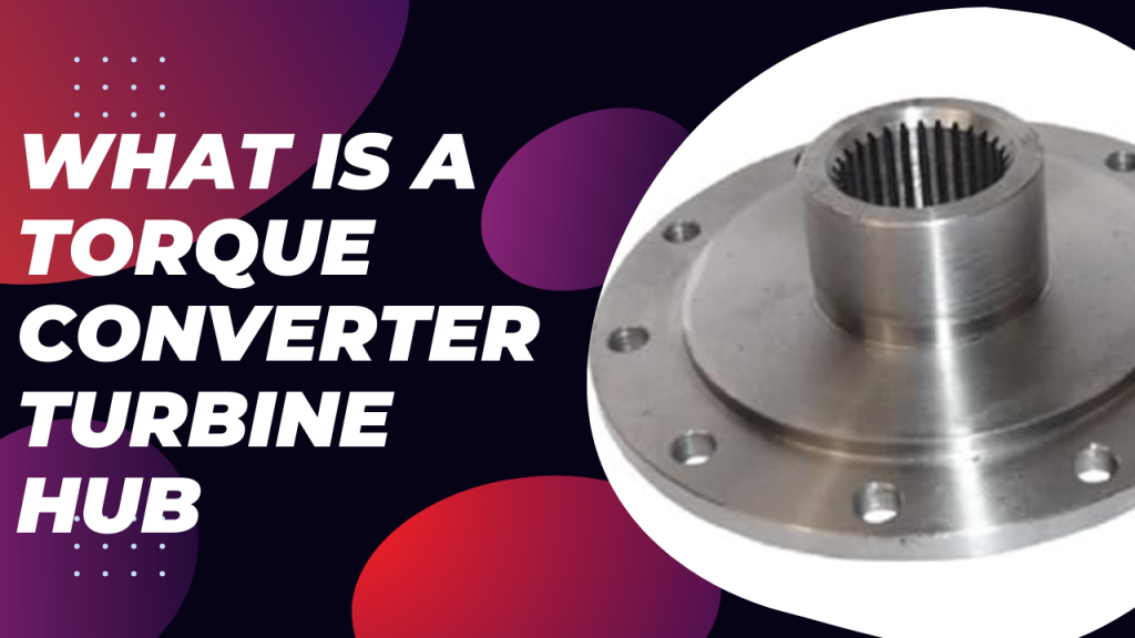 What is a Torque Converter Turbine Tub and How Does It Function